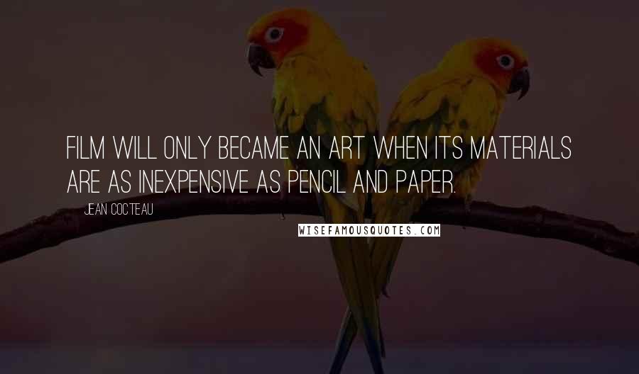 Jean Cocteau Quotes: Film will only became an art when its materials are as inexpensive as pencil and paper.