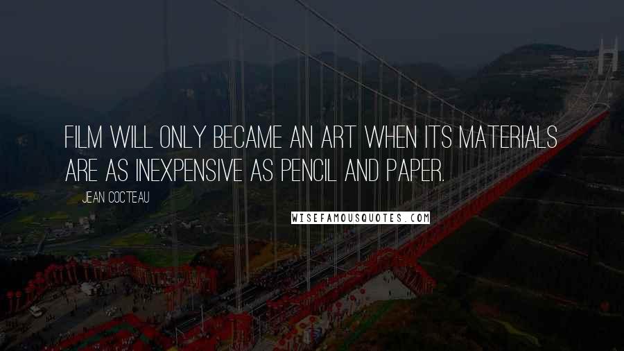 Jean Cocteau Quotes: Film will only became an art when its materials are as inexpensive as pencil and paper.