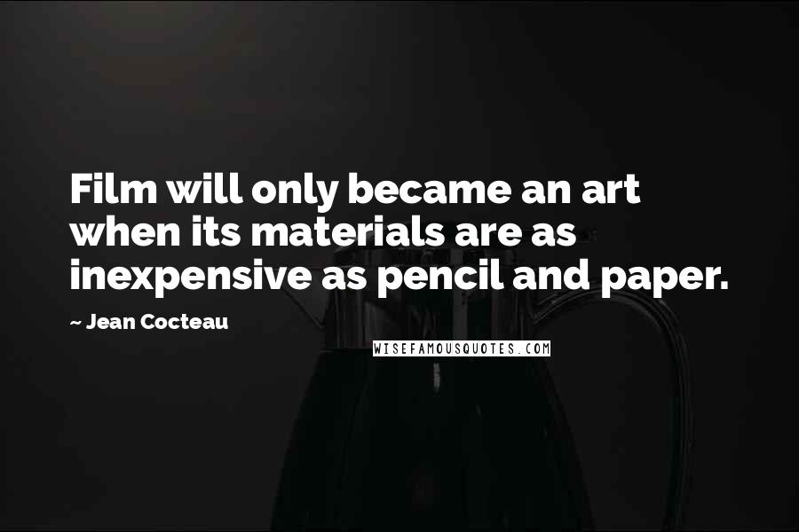 Jean Cocteau Quotes: Film will only became an art when its materials are as inexpensive as pencil and paper.