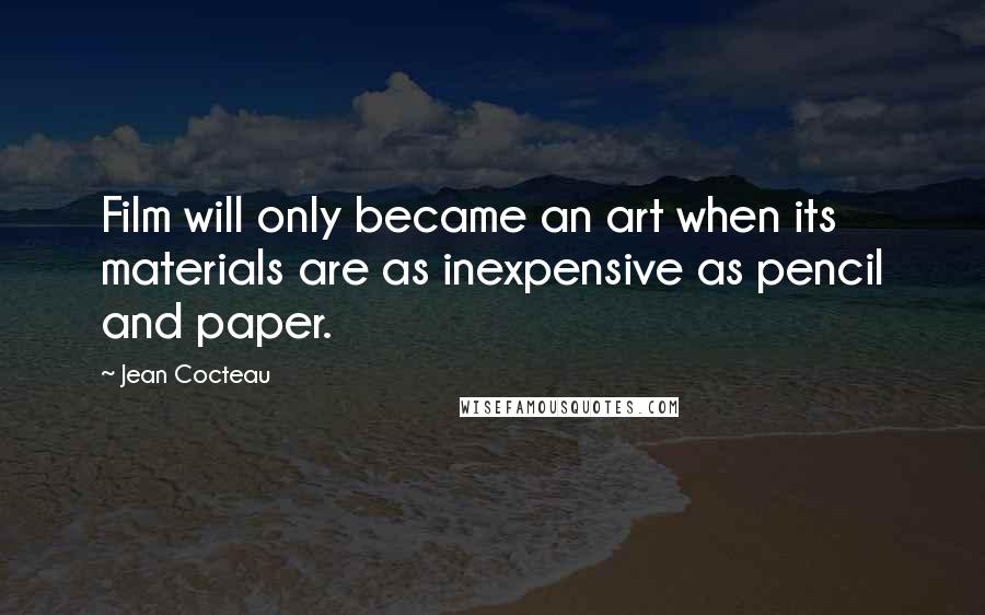 Jean Cocteau Quotes: Film will only became an art when its materials are as inexpensive as pencil and paper.