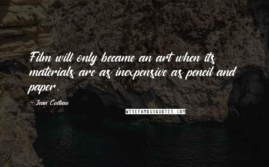 Jean Cocteau Quotes: Film will only became an art when its materials are as inexpensive as pencil and paper.