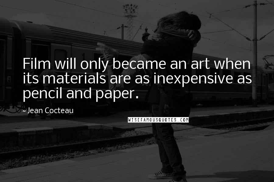 Jean Cocteau Quotes: Film will only became an art when its materials are as inexpensive as pencil and paper.