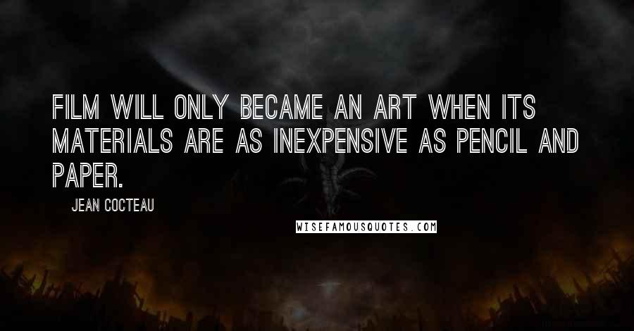 Jean Cocteau Quotes: Film will only became an art when its materials are as inexpensive as pencil and paper.