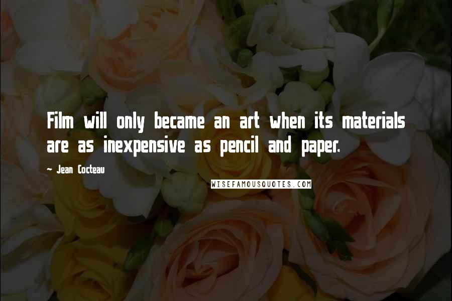 Jean Cocteau Quotes: Film will only became an art when its materials are as inexpensive as pencil and paper.