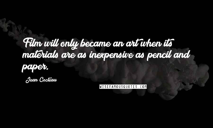 Jean Cocteau Quotes: Film will only became an art when its materials are as inexpensive as pencil and paper.