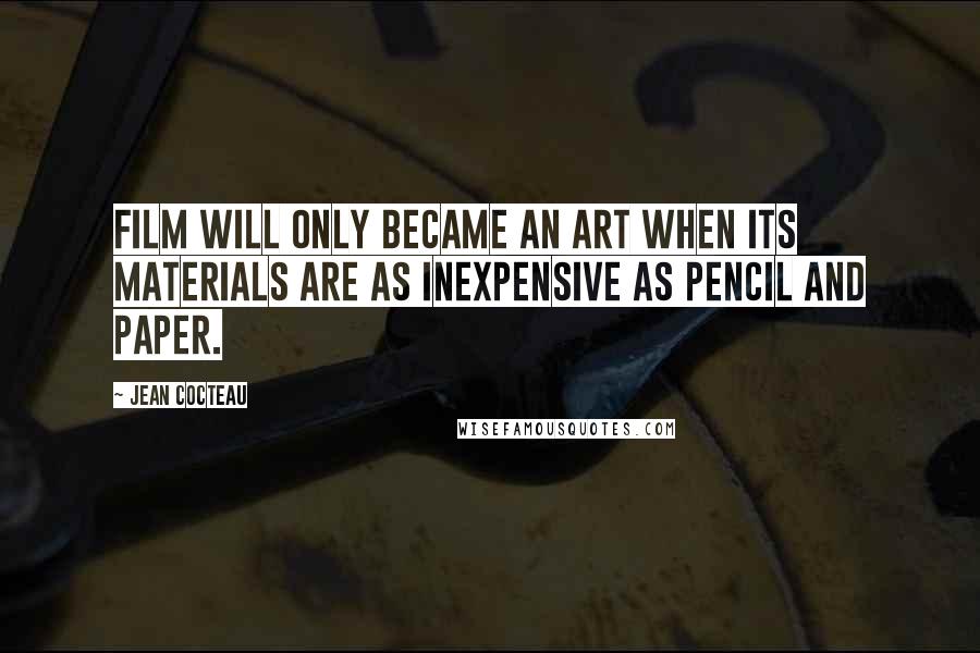 Jean Cocteau Quotes: Film will only became an art when its materials are as inexpensive as pencil and paper.