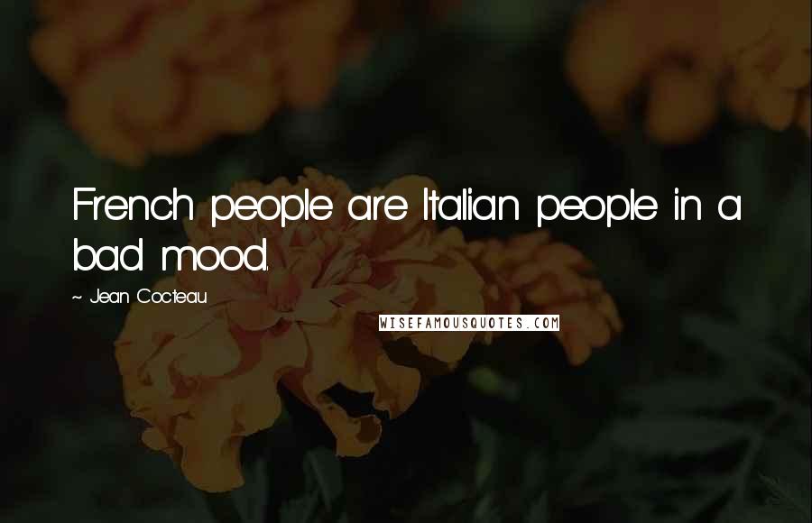 Jean Cocteau Quotes: French people are Italian people in a bad mood.