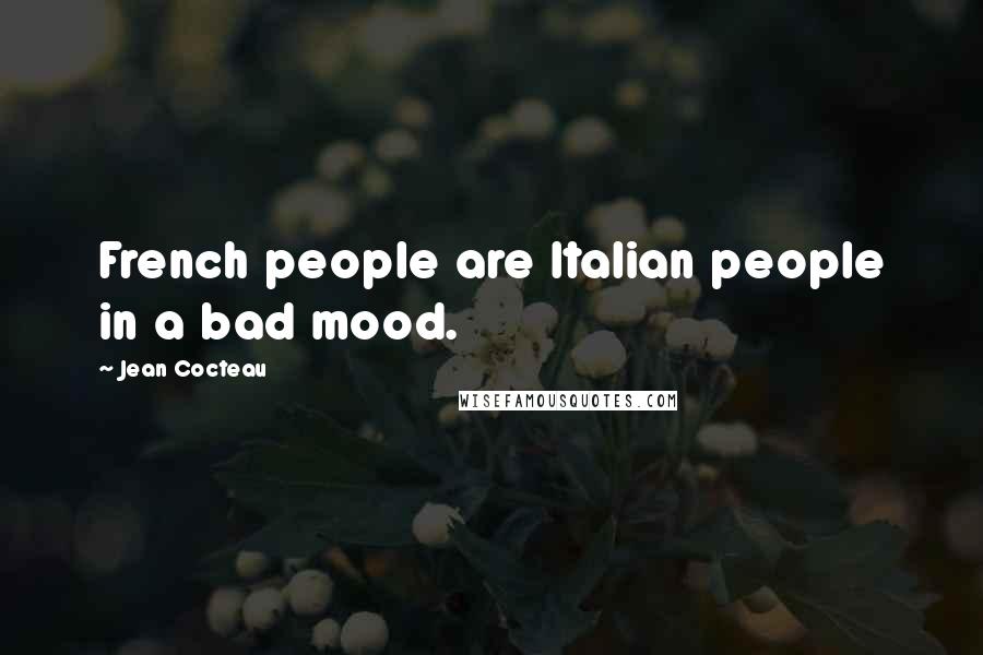 Jean Cocteau Quotes: French people are Italian people in a bad mood.