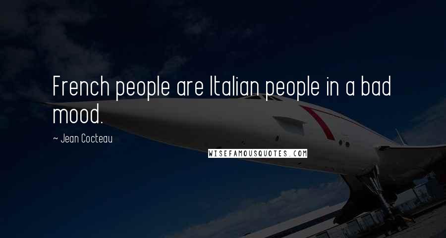 Jean Cocteau Quotes: French people are Italian people in a bad mood.