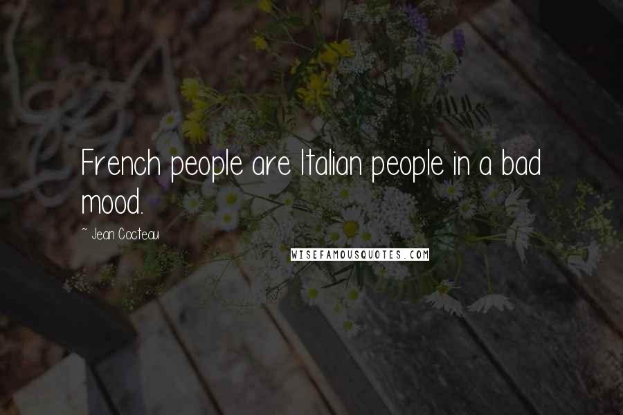 Jean Cocteau Quotes: French people are Italian people in a bad mood.