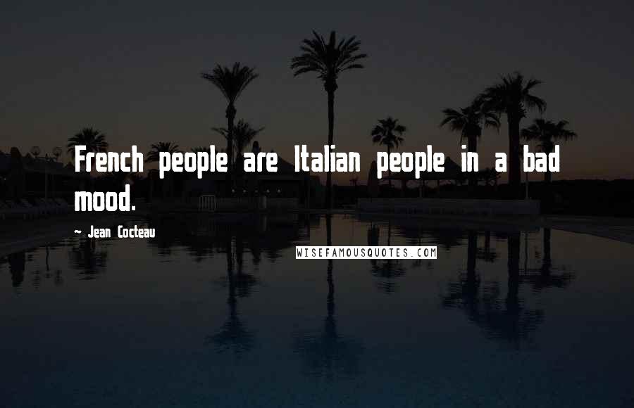 Jean Cocteau Quotes: French people are Italian people in a bad mood.