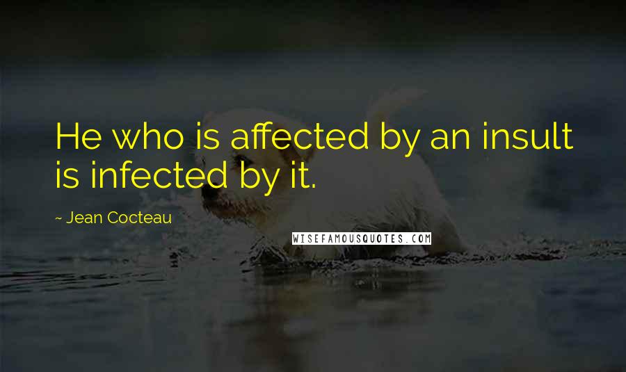 Jean Cocteau Quotes: He who is affected by an insult is infected by it.
