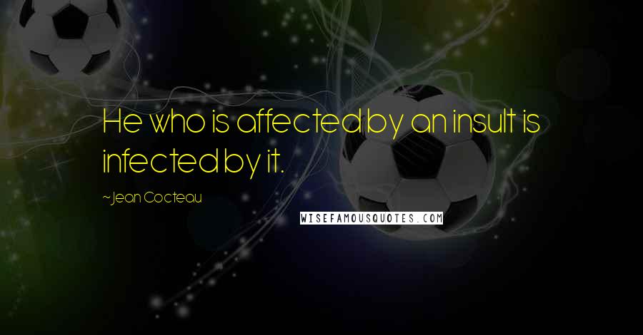 Jean Cocteau Quotes: He who is affected by an insult is infected by it.
