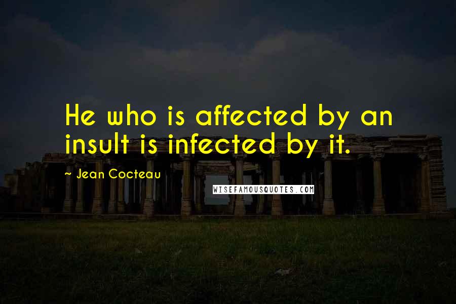 Jean Cocteau Quotes: He who is affected by an insult is infected by it.