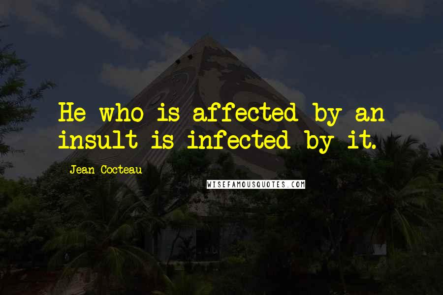 Jean Cocteau Quotes: He who is affected by an insult is infected by it.