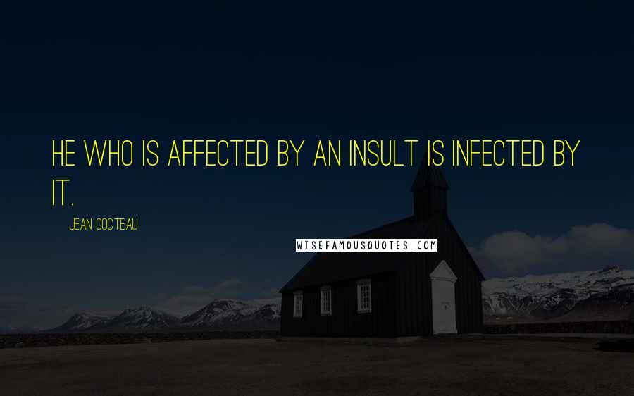 Jean Cocteau Quotes: He who is affected by an insult is infected by it.