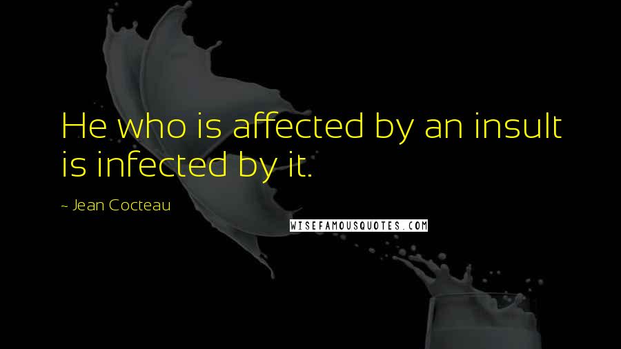 Jean Cocteau Quotes: He who is affected by an insult is infected by it.