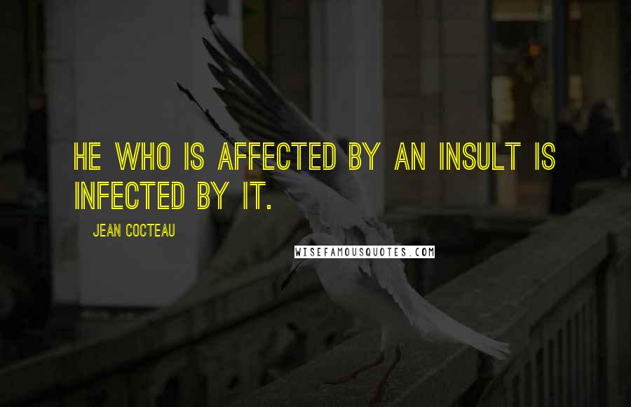 Jean Cocteau Quotes: He who is affected by an insult is infected by it.