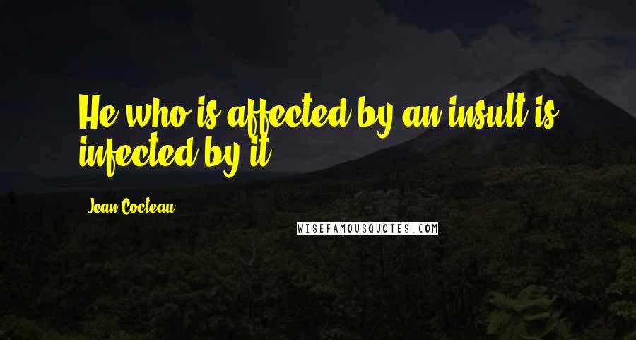 Jean Cocteau Quotes: He who is affected by an insult is infected by it.
