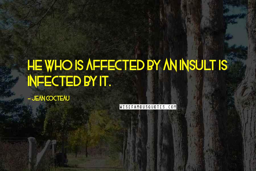 Jean Cocteau Quotes: He who is affected by an insult is infected by it.