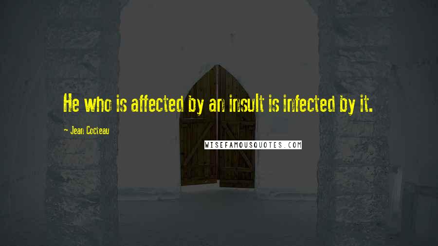 Jean Cocteau Quotes: He who is affected by an insult is infected by it.
