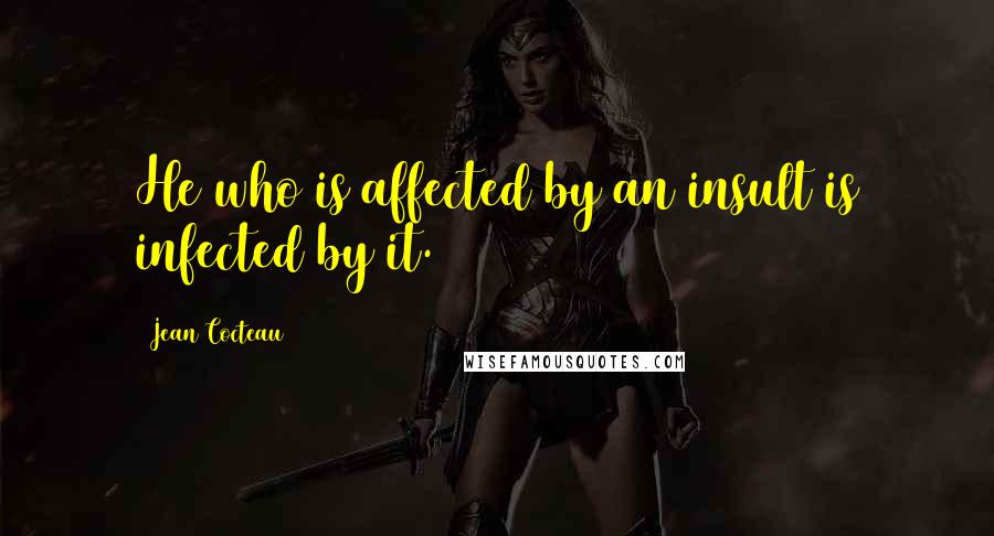 Jean Cocteau Quotes: He who is affected by an insult is infected by it.