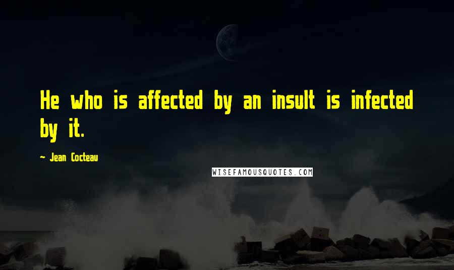 Jean Cocteau Quotes: He who is affected by an insult is infected by it.