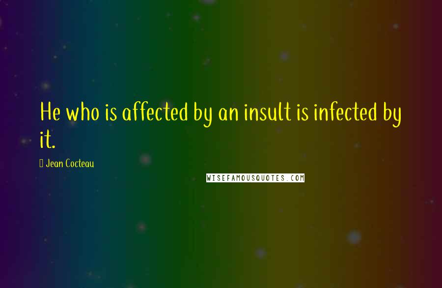 Jean Cocteau Quotes: He who is affected by an insult is infected by it.