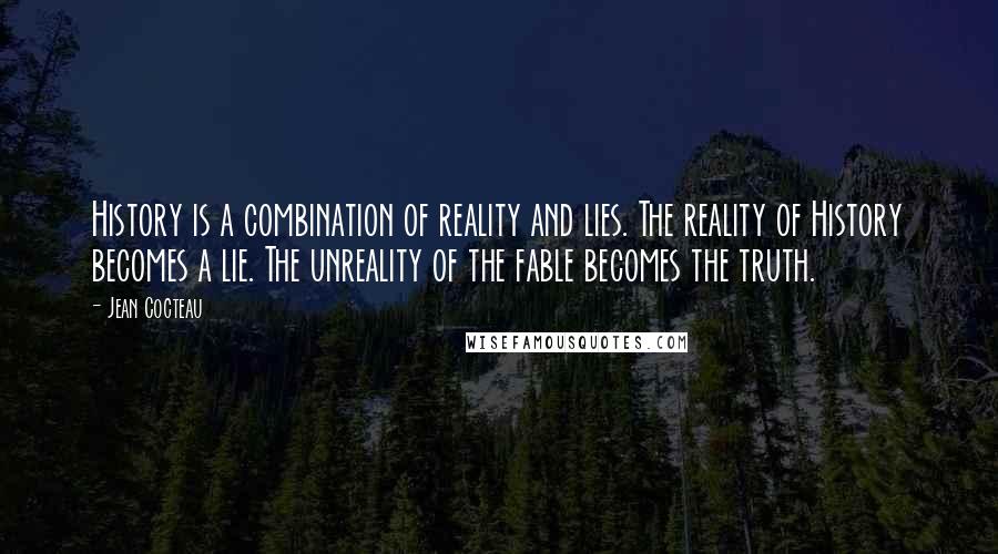 Jean Cocteau Quotes: History is a combination of reality and lies. The reality of History becomes a lie. The unreality of the fable becomes the truth.