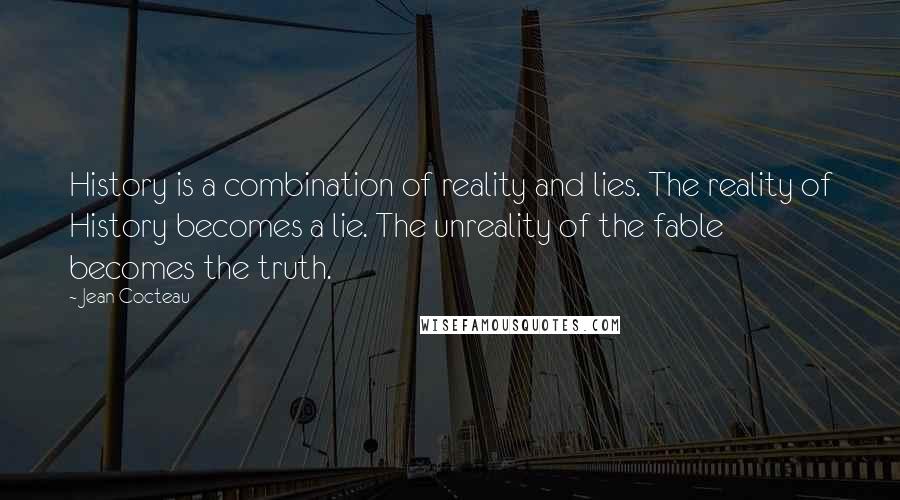 Jean Cocteau Quotes: History is a combination of reality and lies. The reality of History becomes a lie. The unreality of the fable becomes the truth.