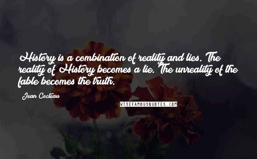 Jean Cocteau Quotes: History is a combination of reality and lies. The reality of History becomes a lie. The unreality of the fable becomes the truth.