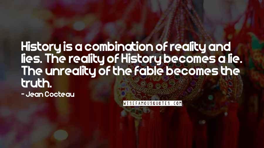 Jean Cocteau Quotes: History is a combination of reality and lies. The reality of History becomes a lie. The unreality of the fable becomes the truth.