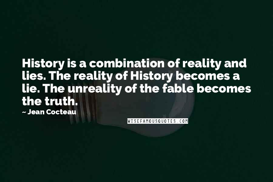 Jean Cocteau Quotes: History is a combination of reality and lies. The reality of History becomes a lie. The unreality of the fable becomes the truth.