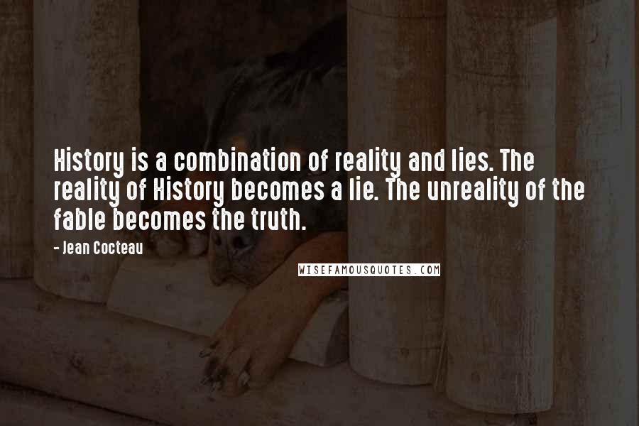 Jean Cocteau Quotes: History is a combination of reality and lies. The reality of History becomes a lie. The unreality of the fable becomes the truth.