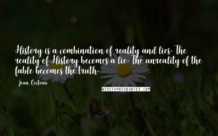 Jean Cocteau Quotes: History is a combination of reality and lies. The reality of History becomes a lie. The unreality of the fable becomes the truth.