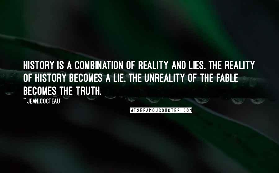 Jean Cocteau Quotes: History is a combination of reality and lies. The reality of History becomes a lie. The unreality of the fable becomes the truth.