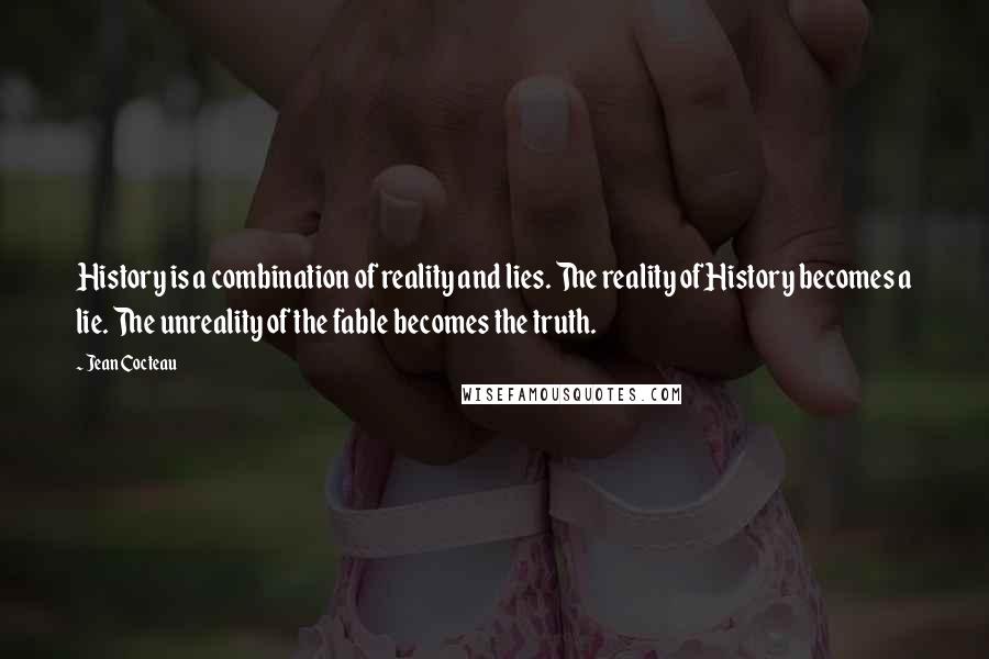 Jean Cocteau Quotes: History is a combination of reality and lies. The reality of History becomes a lie. The unreality of the fable becomes the truth.
