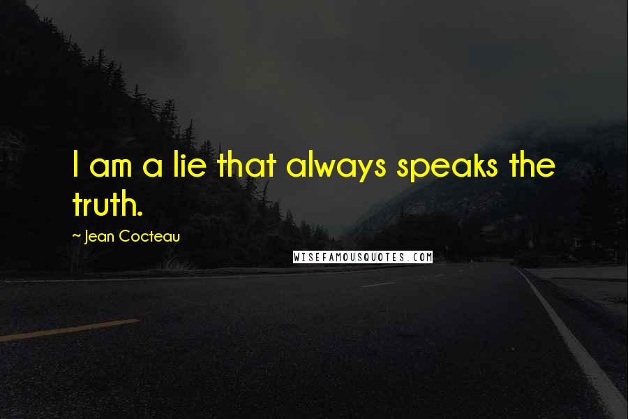 Jean Cocteau Quotes: I am a lie that always speaks the truth.