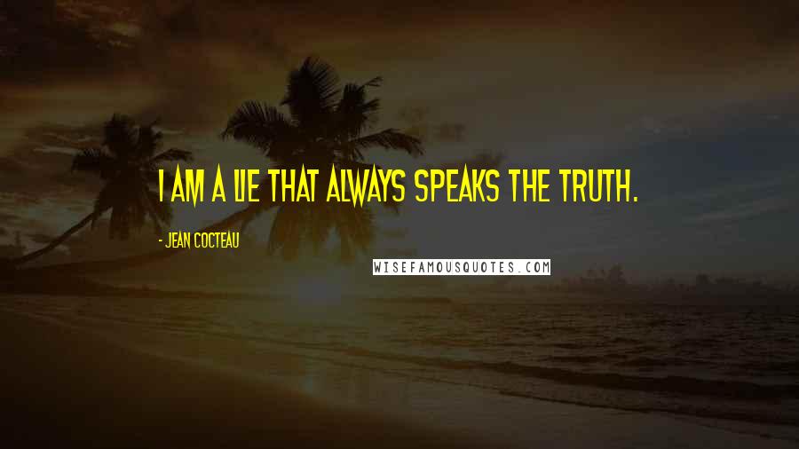 Jean Cocteau Quotes: I am a lie that always speaks the truth.