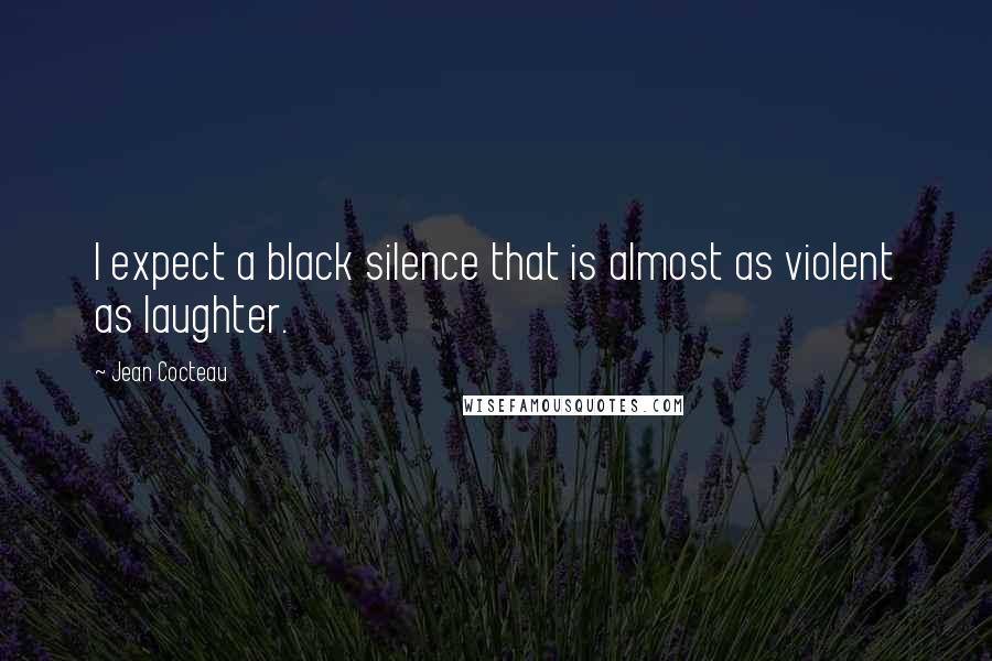 Jean Cocteau Quotes: I expect a black silence that is almost as violent as laughter.