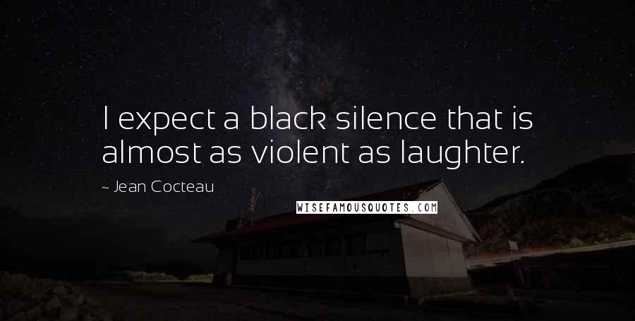 Jean Cocteau Quotes: I expect a black silence that is almost as violent as laughter.