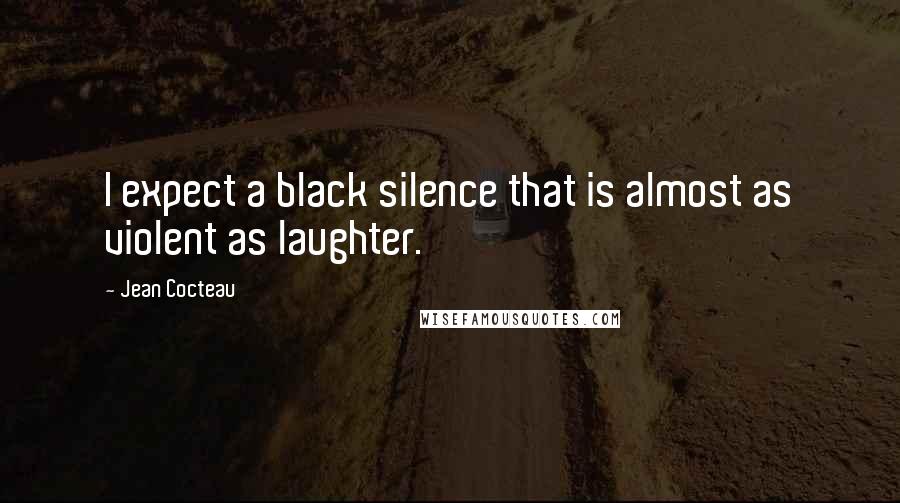 Jean Cocteau Quotes: I expect a black silence that is almost as violent as laughter.