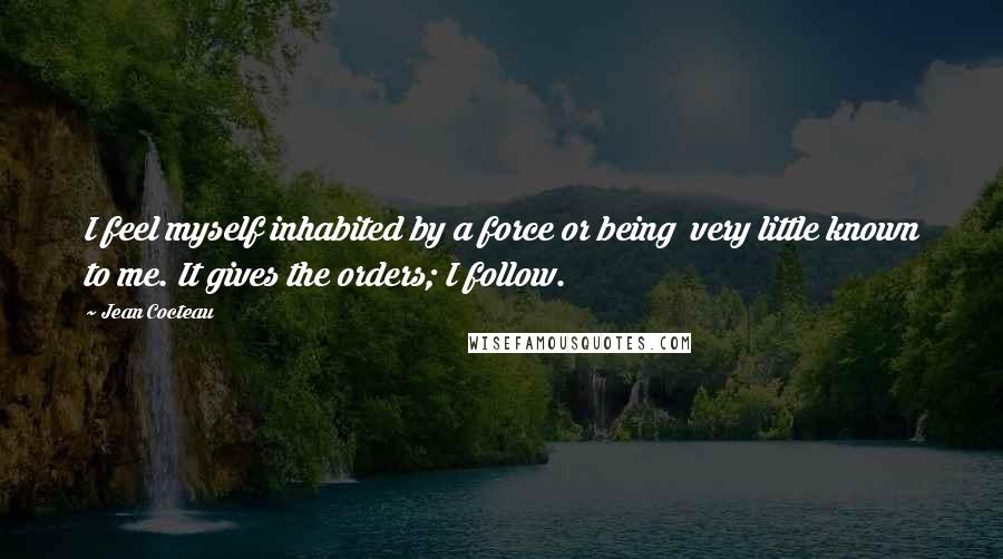 Jean Cocteau Quotes: I feel myself inhabited by a force or being very little known to me. It gives the orders; I follow.