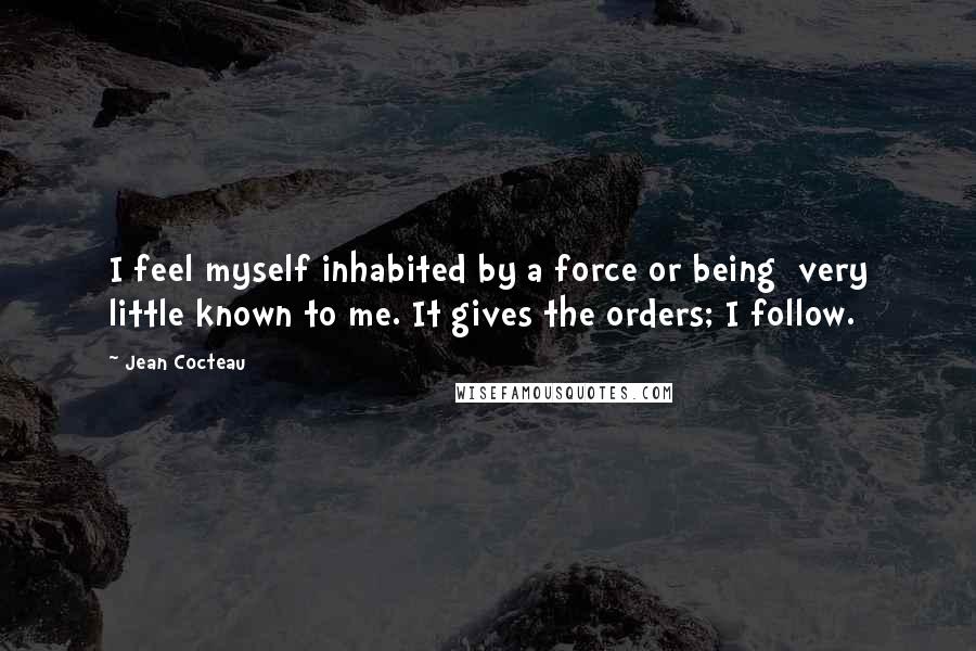 Jean Cocteau Quotes: I feel myself inhabited by a force or being very little known to me. It gives the orders; I follow.