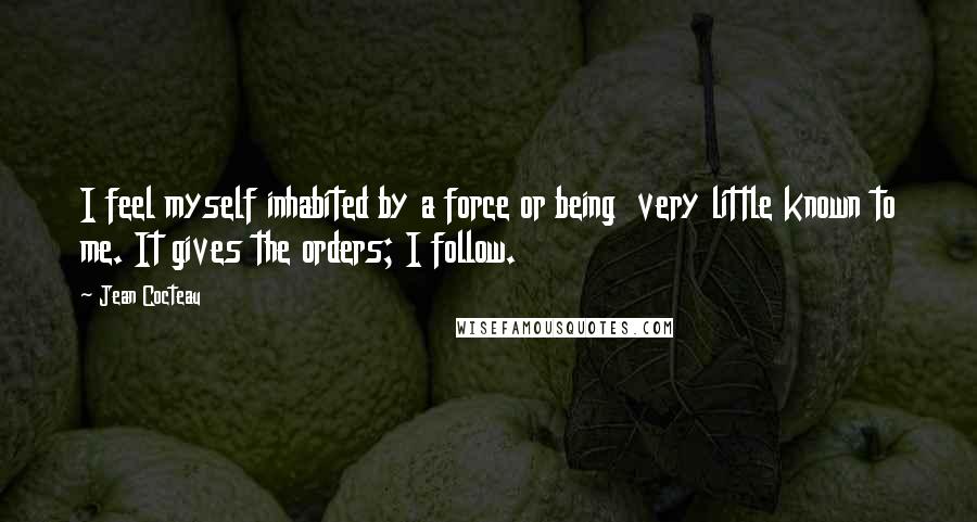 Jean Cocteau Quotes: I feel myself inhabited by a force or being very little known to me. It gives the orders; I follow.