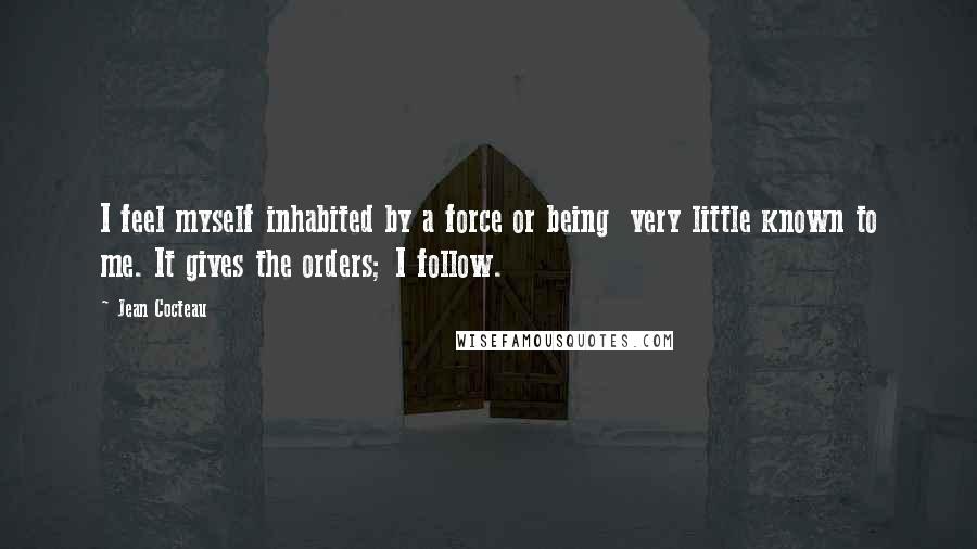 Jean Cocteau Quotes: I feel myself inhabited by a force or being very little known to me. It gives the orders; I follow.