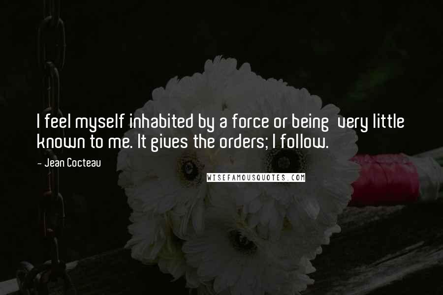 Jean Cocteau Quotes: I feel myself inhabited by a force or being very little known to me. It gives the orders; I follow.
