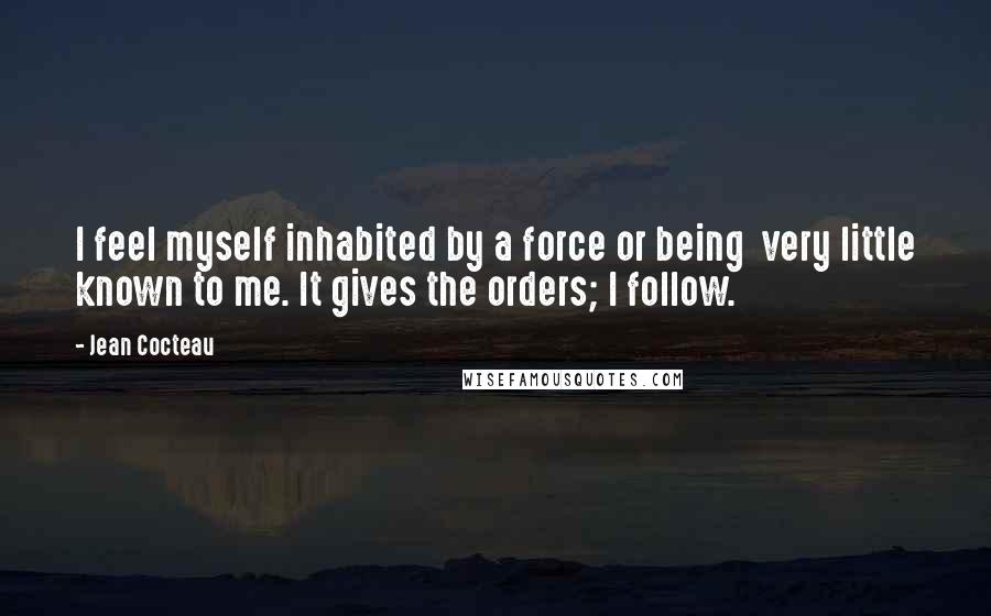 Jean Cocteau Quotes: I feel myself inhabited by a force or being very little known to me. It gives the orders; I follow.