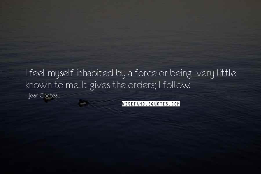 Jean Cocteau Quotes: I feel myself inhabited by a force or being very little known to me. It gives the orders; I follow.