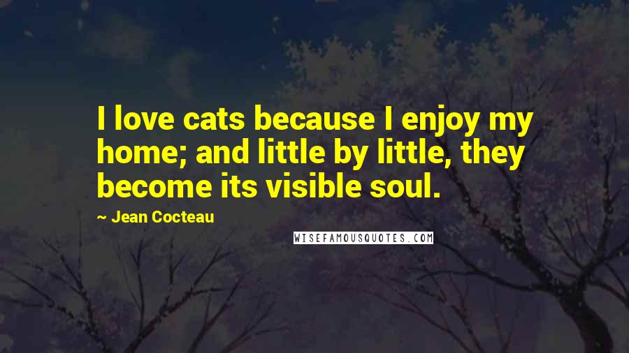 Jean Cocteau Quotes: I love cats because I enjoy my home; and little by little, they become its visible soul.